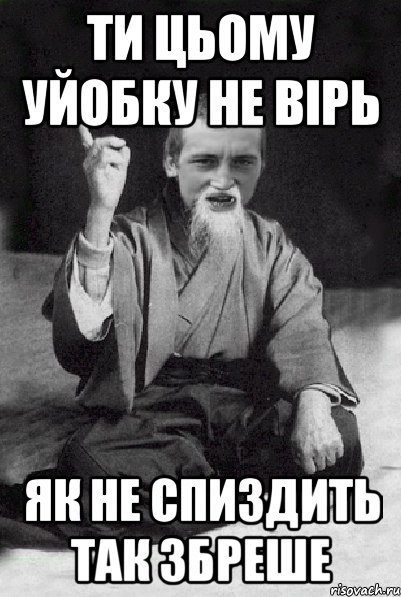 Ти цьому уйобку не вірь як не спиздить так збреше, Мем Мудрий паца