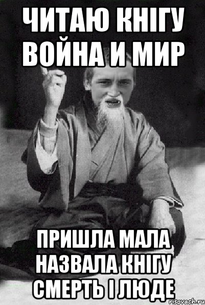 Читаю кнігу Война и Мир Пришла мала назвала кнігу смерть і люде