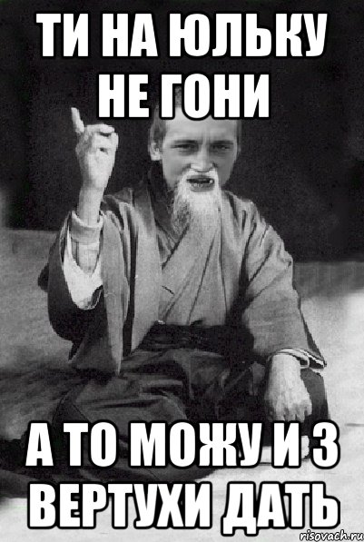 ти на юльку не гони а то можу и з вертухи дать, Мем Мудрий паца