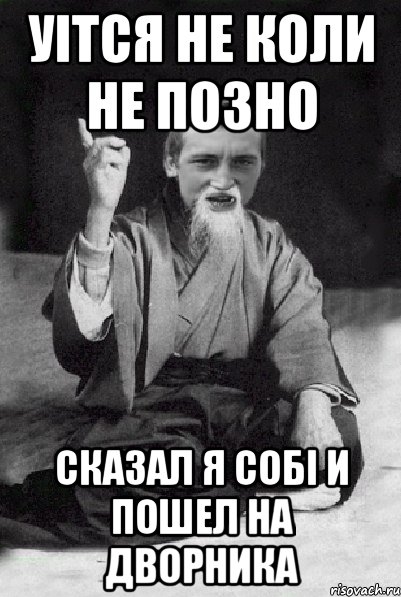 Уітся не коли не позно сказал я собі и пошел на дворника, Мем Мудрий паца