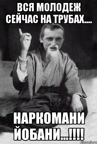 Вся молодеж сейчас на трубах.... Наркомани йобани...!!!!, Мем Мудрий паца