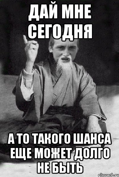 дай мне сегодня а то такого шанса еще может долго не быть, Мем Мудрий паца