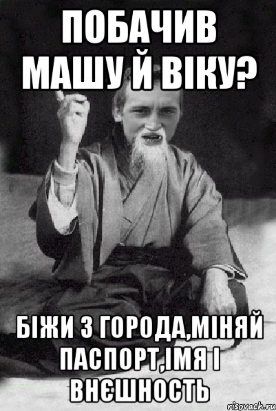 побачив Машу й Віку? біжи з города,міняй паспорт,імя і внєшность, Мем Мудрий паца