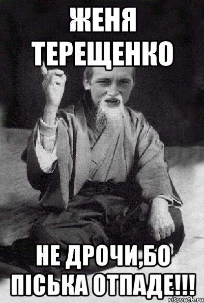 Женя Терещенко Не дрочи,бо піська отпаде!!!, Мем Мудрий паца