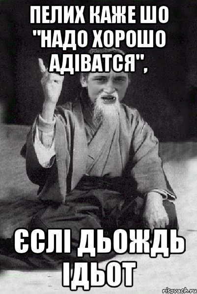 Пелих каже шо "надо хорошо адіватся", єслі дьождь ідьот, Мем Мудрий паца