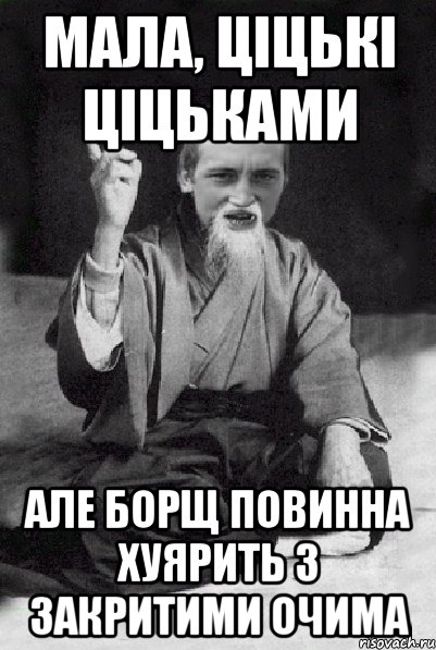 Мала, ціцькі ціцьками Але борщ повинна хуярить з закритими очима, Мем Мудрий паца