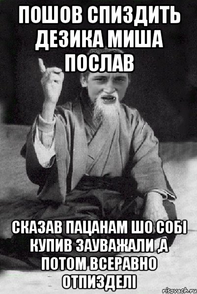 пошов спиздить дезика миша послав Сказав пацанам шо собі купив зауважали ,а потом всеравно отпизделі, Мем Мудрий паца