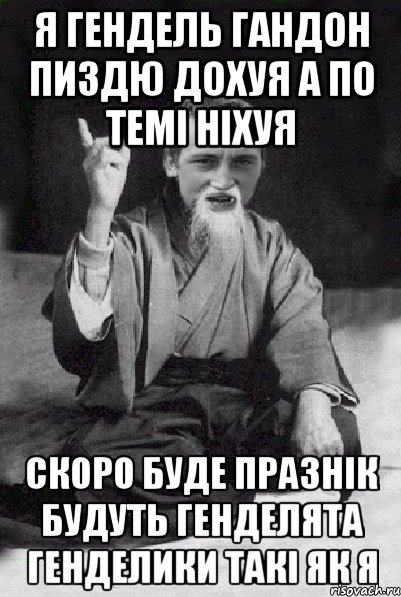 Я гендель гандон пиздю дохуя а по темі ніхуя Скоро буде празнік будуть генделята генделики такі як я, Мем Мудрий паца