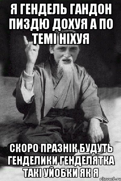 Я гендель гандон пиздю дохуя а по темі ніхуя Скоро празнік будуть генделики генделятка такі уйобки як я, Мем Мудрий паца