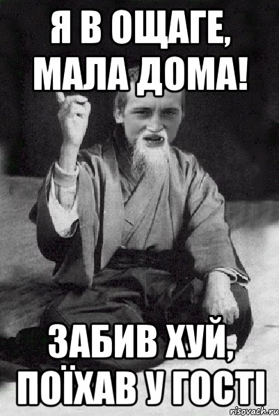 я в ощаге, мала дома! забив хуй, поїхав у гості, Мем Мудрий паца