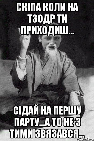 Скіпа коли на ТЗОДР ти приходиш... Сідай на першу парту...а то не з тими звязався..., Мем Мудрий паца