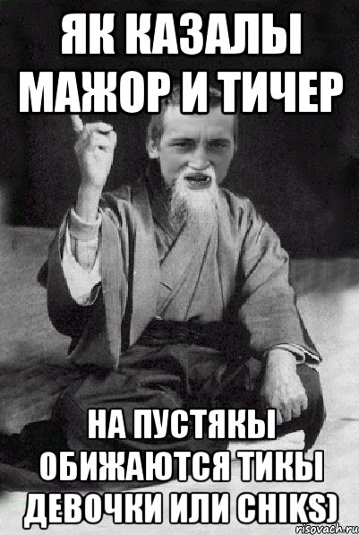 Як казалы Мажор и Тичер На пустякы обижаются тикы девочки или chiks), Мем Мудрий паца