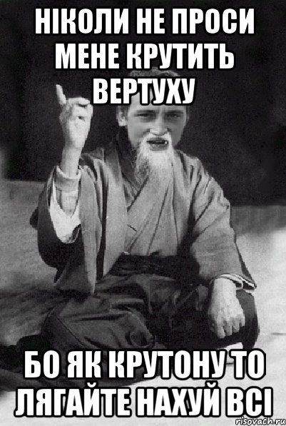 Нiколи не проси мене крутить вертуху бо як крутону то лягайте нахуй всi, Мем Мудрий паца