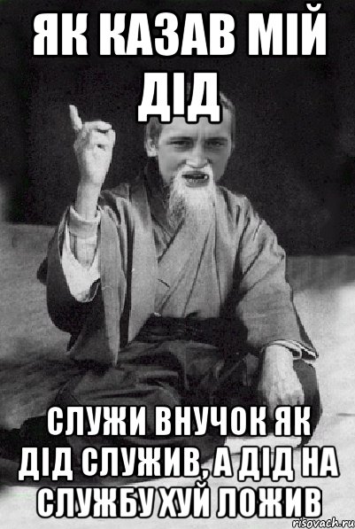 як казав мій дід служи внучок як дід служив, а дід на службу хуй ложив, Мем Мудрий паца