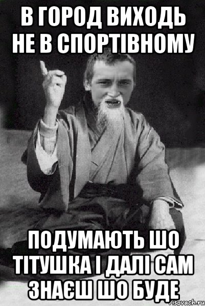 В город виходь не в спортівному подумають шо тітушка і далі сам знаєш шо буде, Мем Мудрий паца