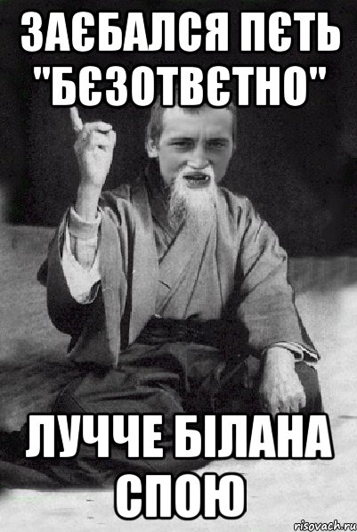 заєбался пєть "бєзотвєтно" лучче білана спою, Мем Мудрий паца