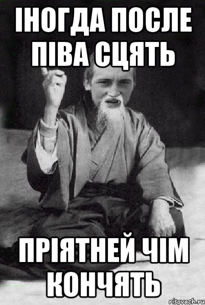 IНОГДА ПОСЛЕ ПIВА СЦЯТЬ ПPIЯТНЕЙ ЧIМ КОНЧЯТЬ, Мем Мудрий паца