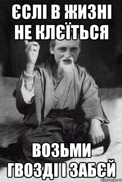 єслі в жизні не клєїться возьми гвозді і забєй, Мем Мудрий паца