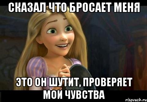 сказал что бросает меня Это он шутит, проверяет мои чувства, Мем  Наивная простушка