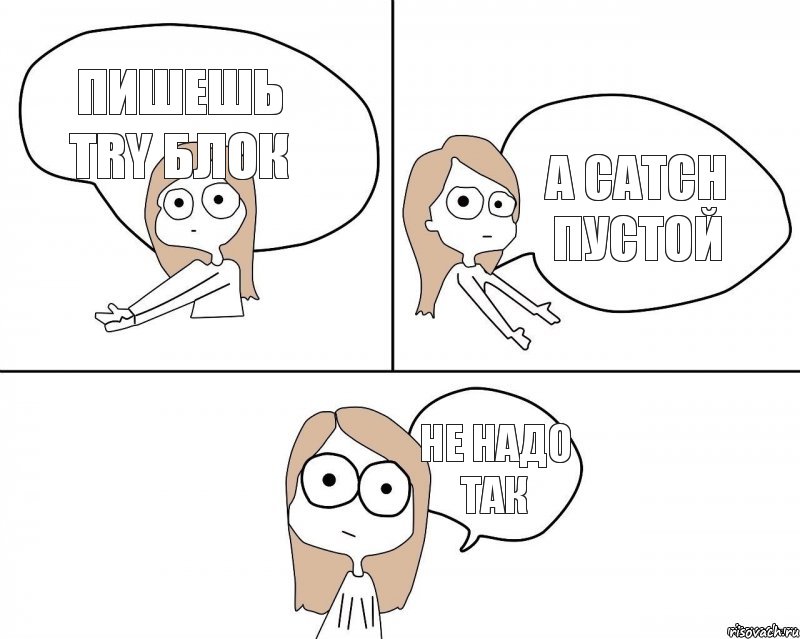 Пишешь try блок Не надо так  A catch пустой, Комикс Не надо так