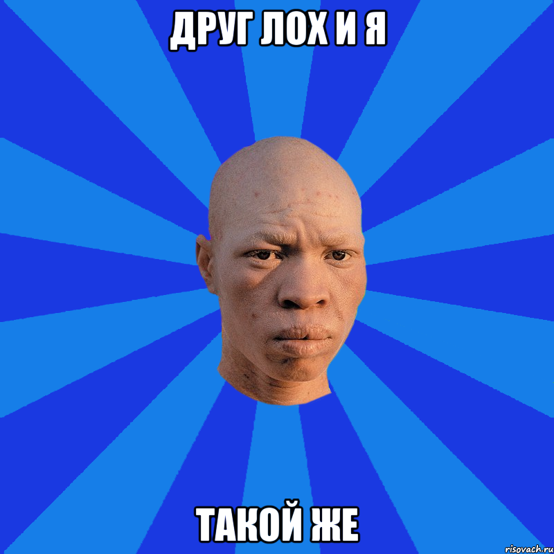 друг лох и я такой же