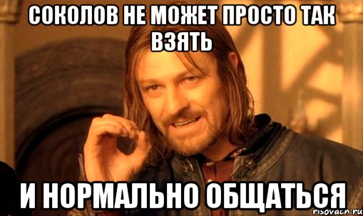 Соколов не может просто так взять и нормально общаться, Мем Нельзя просто так взять и (Боромир мем)