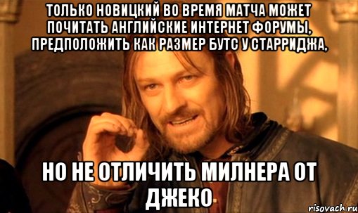 только новицкий во время матча может почитать английские интернет форумы, предположить как размер бутс у старриджа, но не отличить милнера от джеко, Мем Нельзя просто так взять и (Боромир мем)