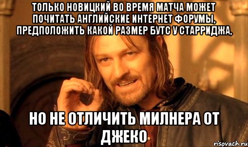 только новицкий во время матча может почитать английские интернет форумы, предположить какой размер бутс у старриджа, но не отличить милнера от джеко, Мем Нельзя просто так взять и (Боромир мем)