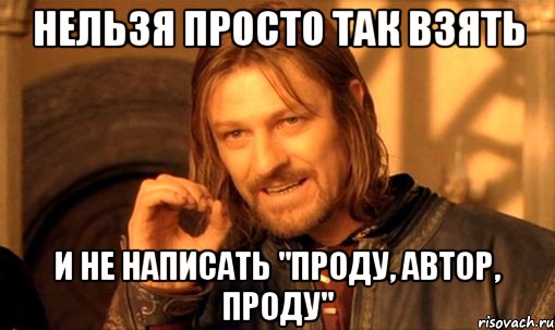 НЕЛЬЗЯ ПРОСТО ТАК ВЗЯТЬ И НЕ НАПИСАТЬ "ПРОДУ, АВТОР, ПРОДУ", Мем Нельзя просто так взять и (Боромир мем)