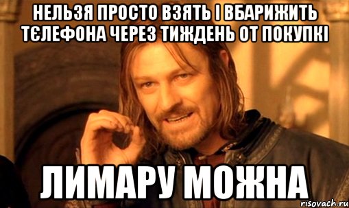 Нельзя просто взять і вбарижить тєлефона через тиждень от покупкі Лимару можна, Мем Нельзя просто так взять и (Боромир мем)