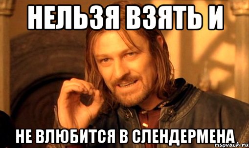 нельзя взять и не влюбится в слендермена, Мем Нельзя просто так взять и (Боромир мем)