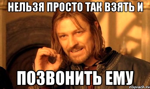 Нельзя просто так взять и Позвонить ЕМУ, Мем Нельзя просто так взять и (Боромир мем)