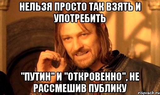 Нельзя просто так взять и употребить "Путин" и "откровенно", не рассмешив публику, Мем Нельзя просто так взять и (Боромир мем)