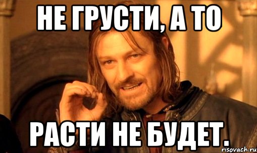 Есть рос. Не грусти а то. Не грусти не будут расти. Не грусти Мем. Мем не грусти Мармеладка.