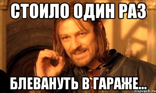 стоило один раз блевануть в гараже..., Мем Нельзя просто так взять и (Боромир мем)