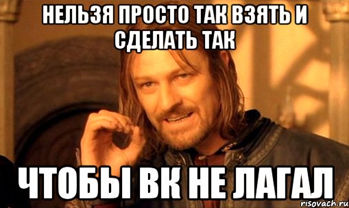 нельзя просто так взять и сделать так чтобы ВК не лагал, Мем Нельзя просто так взять и (Боромир мем)