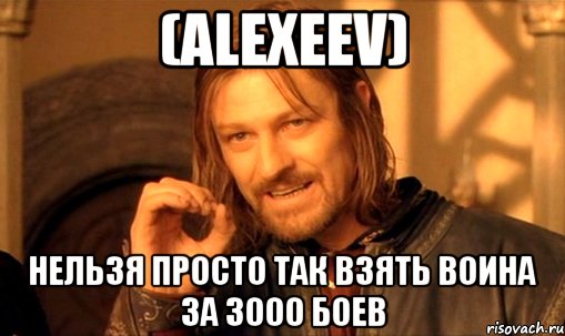 (alexeev) Нельзя просто так взять воина за 3000 боев, Мем Нельзя просто так взять и (Боромир мем)