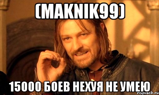 (maknik99) 15000 боев нехуя не умею, Мем Нельзя просто так взять и (Боромир мем)