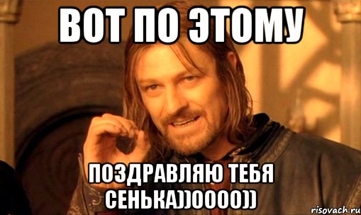 Вот по этому Поздравляю тебя Сенька))0000)), Мем Нельзя просто так взять и (Боромир мем)