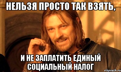 Нельзя просто так взять, и не заплатить единый социальный налог, Мем Нельзя просто так взять и (Боромир мем)