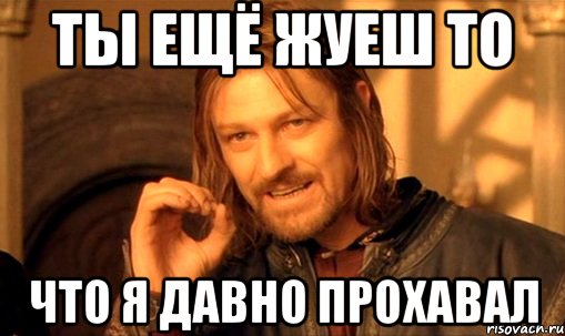 Ты ещё жуеш то что я давно прохавал, Мем Нельзя просто так взять и (Боромир мем)