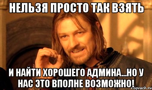 нельзя просто так взять и найти хорошего админа...но у нас это вполне возможно!, Мем Нельзя просто так взять и (Боромир мем)