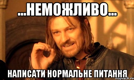 ...Неможливо... Написати нормальне питання, Мем Нельзя просто так взять и (Боромир мем)