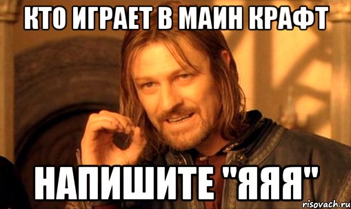 кто играет в маин крафт напишите "яяя", Мем Нельзя просто так взять и (Боромир мем)