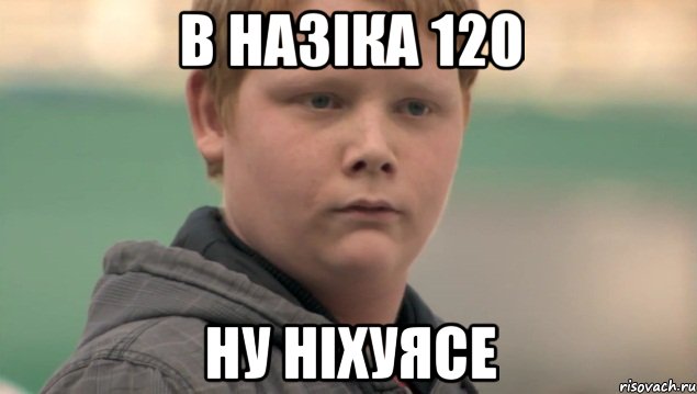 В НАЗІКА 120 ну ніхуясе, Мем    нифигасе