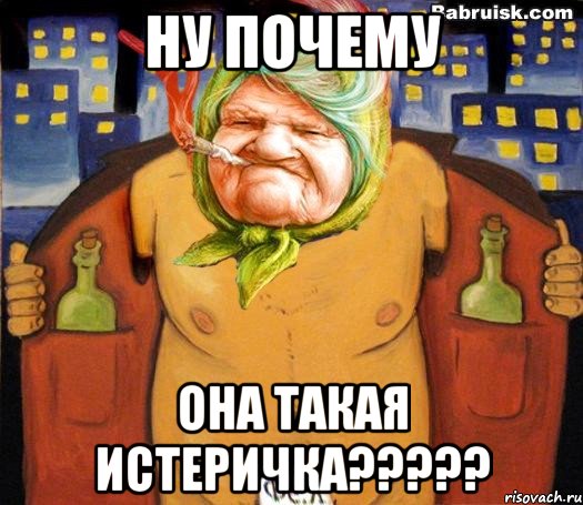 ну почему она такая истеричка?????