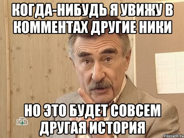 Когда-нибудь я увижу в комментах другие ники Но это будет совсем другая история, Мем Каневский (Но это уже совсем другая история)