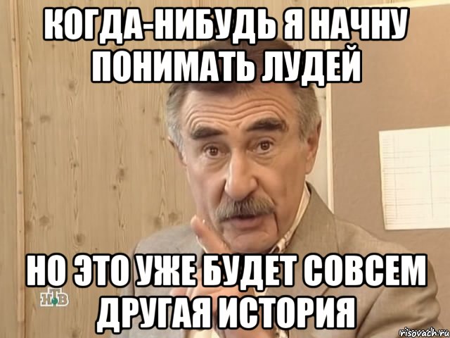 Когда-нибудь я начну понимать лудей Но это уже будет совсем другая история, Мем Каневский (Но это уже совсем другая история)