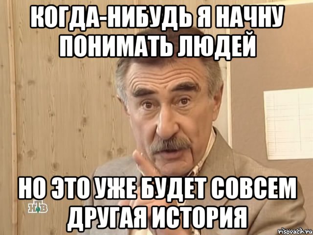 Когда-нибудь я начну понимать людей Но это уже будет совсем другая история, Мем Каневский (Но это уже совсем другая история)