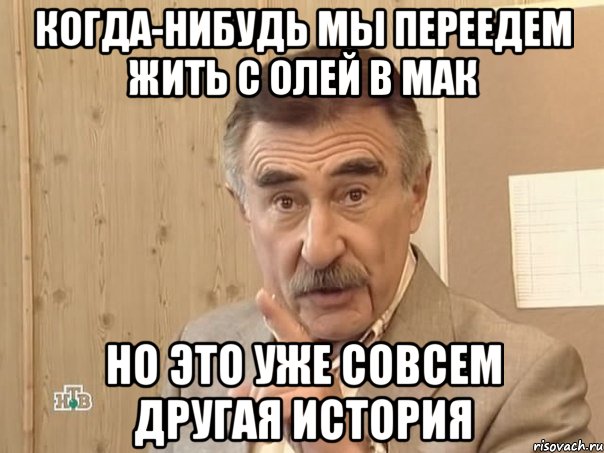 Когда-нибудь мы переедем жить с Олей в Мак НО ЭТО УЖЕ СОВСЕМ ДРУГАЯ ИСТОРИЯ, Мем Каневский (Но это уже совсем другая история)